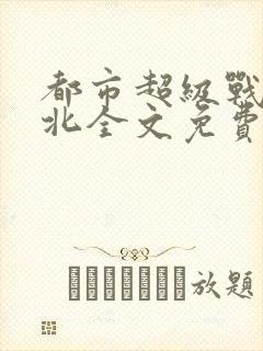 都市超级战神林北全文免费阅读封面