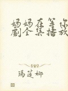 妈妈在等你电视剧全集播放免费观看