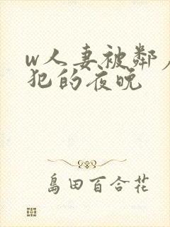 w人妻被邻居侵犯的夜晚