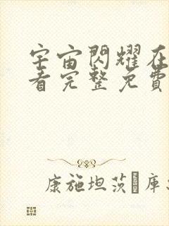 宇宙闪耀在线观看完整免费高清原声满天星