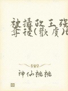 被摄政王强取豪夺后(欢虞)txt