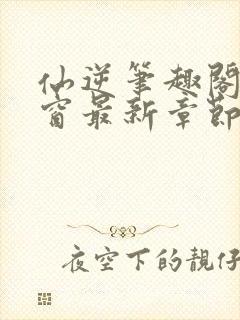 仙逆笔趣阁无弹窗最新章节阅读