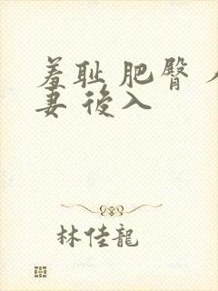 羞耻 肥臀 人妻 后入