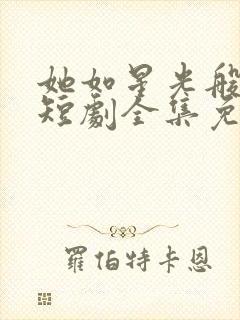 她如星光般闪耀短剧全集免费观看