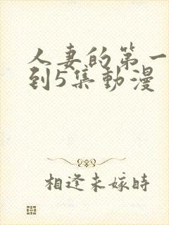 人妻的第一次1到5集动漫