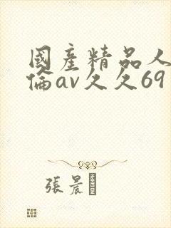 国产精品人妻人伦av久久69