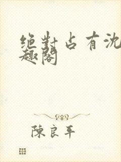绝对占有沈雪笔趣阁