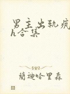 男主出轨疯狂做h合集