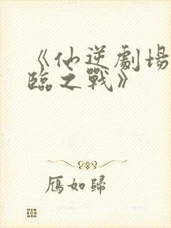 《仙逆剧场版神临之战》