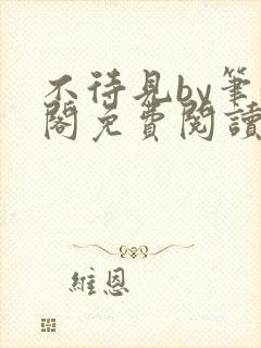 不待见by笔趣阁免费阅读最新章节