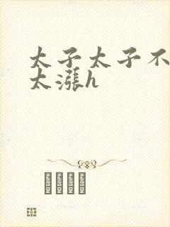 太子太子不要了太涨h