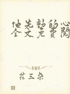 他先动的心小说全文免费阅读