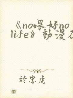 《no喂好nolife》动漫在线观看