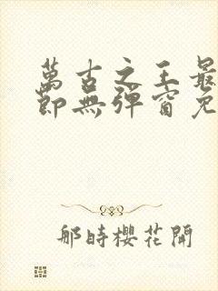 万古之王最新章节无弹窗免费阅读