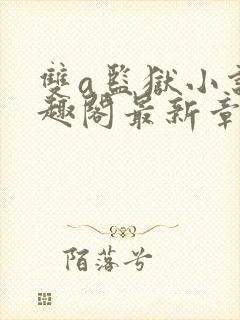 双a监狱小说笔趣阁最新章节更新时间