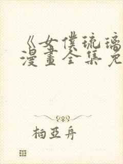 《女仆琉璃川》漫画全集免费观看