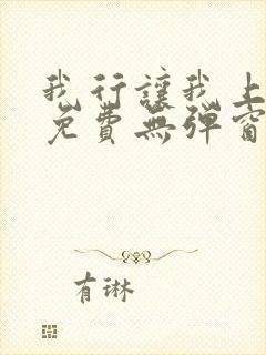 我行让我上全文免费无弹窗阅读