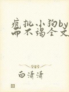 疯批小狗by三而不竭全文阅读免费最新章节