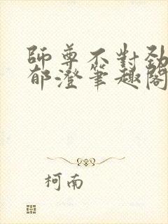 师尊不对劲by郁澄笔趣阁免费阅读最新