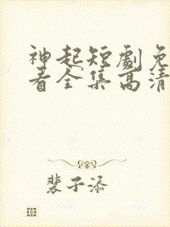 神起短剧免费观看全集高清