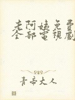 老阿姨免费观看全部电视剧中文版