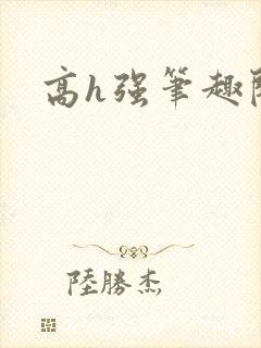 高h强笔趣阁