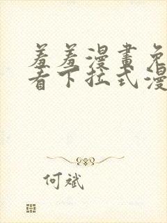 羞羞漫画免费观看下拉式漫画版下载