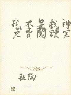 我不是戏神小说免费阅读完整