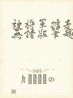被将军掳走之后无错版笔趣阁