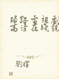 归路电视剧免费高清在线观看全集