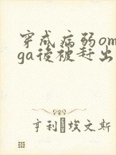 穿成病弱omega后被赶出家门笔趣阁