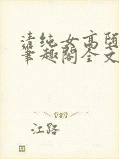 清纯女高堕落记笔趣阁全文免费阅读