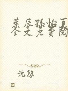 叶辰孙怡夏若雪全文免费阅读