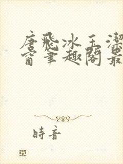 唐飞冰玉洁无弹窗笔趣阁最新章节