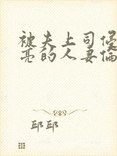 被夫上司侵犯漂亮的人妻伦理片