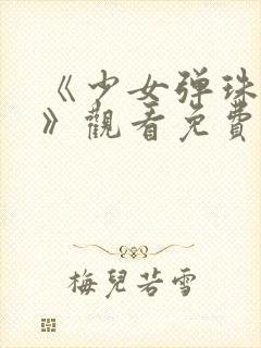 《少女弹珠汽水》观看免费高清版