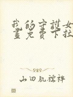 我的守护女友漫画免费下拉式阅读