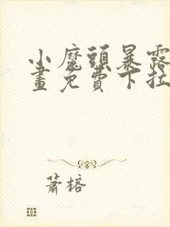 小魔头暴露啦漫画免费下拉式漫画