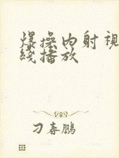 爆操内射视频在线播放