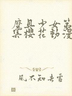 魔具少女第00集樱花动漫