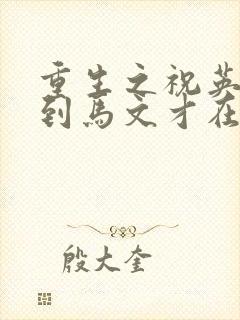 重生之祝英台遇到马文才在线阅读