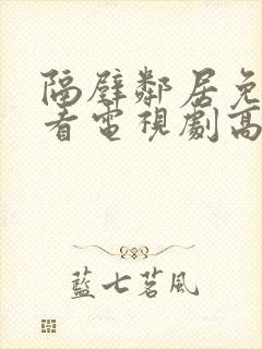 隔壁邻居免费观看电视剧高清