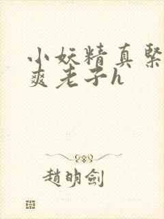 小妖精真紧h嘶爽老子h