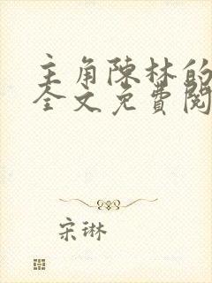 主角陈林的小说全文免费阅读