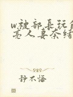 w被部长玩的漂亮人妻奈绪封面