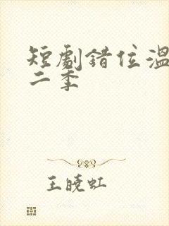 短剧错位温情第二季