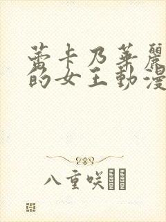 蕾卡乃华丽且我的女王动漫在线播放