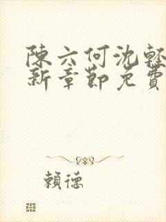 陈六何沈轻舞最新章节免费阅读无弹窗