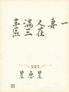 丰满人妻一区二区三在