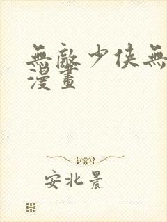 无敌少侠无删减漫画